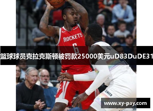 篮球球员克拉克斯顿被罚款25000美元uD83DuDE31