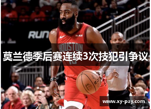 莫兰德季后赛连续3次技犯引争议 莫兰德季后赛连续3次技犯引争议